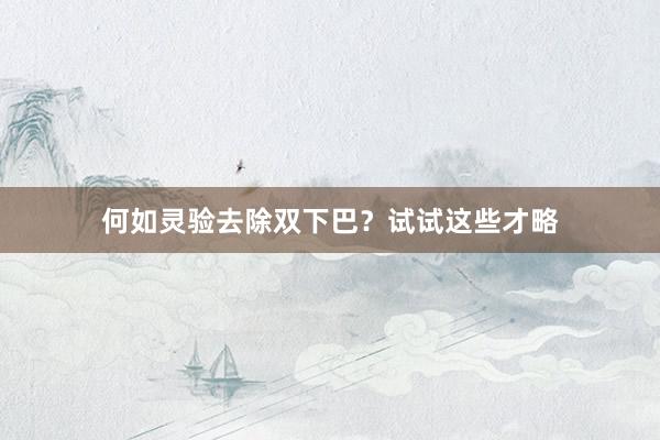 何如灵验去除双下巴？试试这些才略