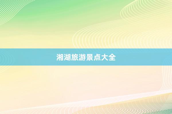 湘湖旅游景点大全