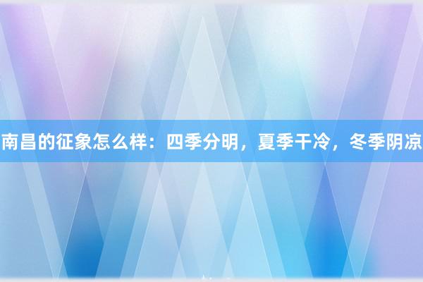 南昌的征象怎么样：四季分明，夏季干冷，冬季阴凉