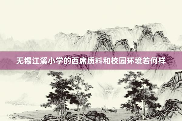 无锡江溪小学的西席质料和校园环境若何样