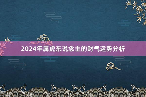 2024年属虎东说念主的财气运势分析