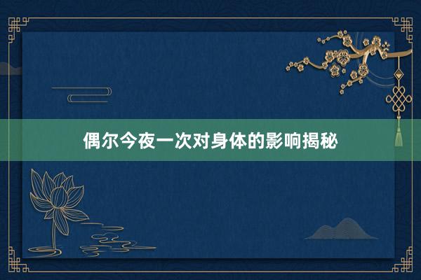 偶尔今夜一次对身体的影响揭秘