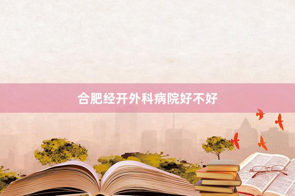 合肥经开外科病院好不好