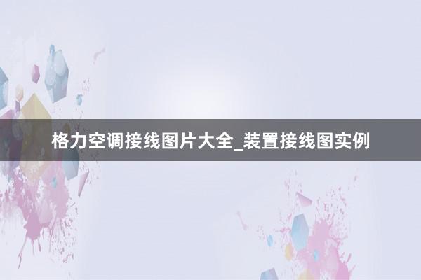 格力空调接线图片大全_装置接线图实例