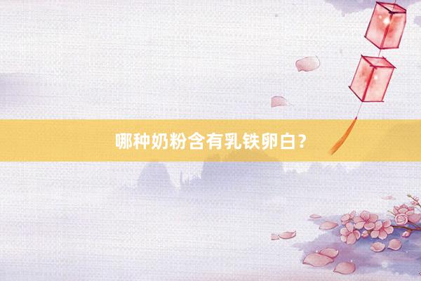 哪种奶粉含有乳铁卵白？